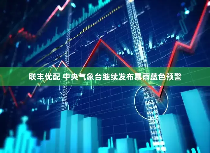 联丰优配 中央气象台继续发布暴雨蓝色预警