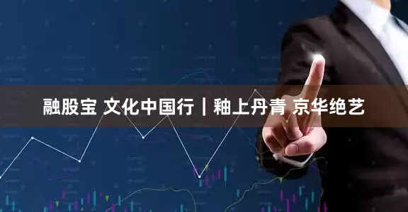 融股宝 文化中国行｜釉上丹青 京华绝艺