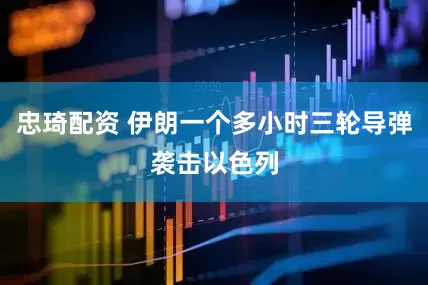 忠琦配资 伊朗一个多小时三轮导弹袭击以色列