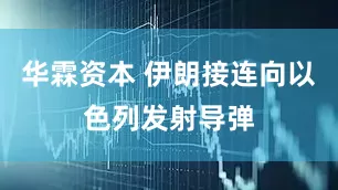华霖资本 伊朗接连向以色列发射导弹