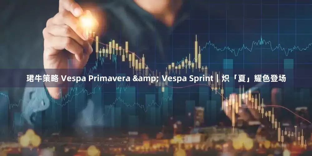 珺牛策略 Vespa Primavera & Vespa Sprint｜炽「夏」耀色登场