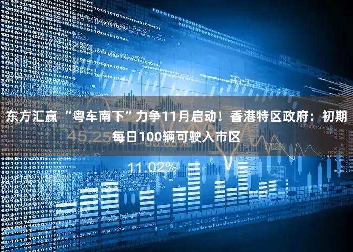 东方汇赢 “粤车南下”力争11月启动！香港特区政府：初期每日100辆可驶入市区