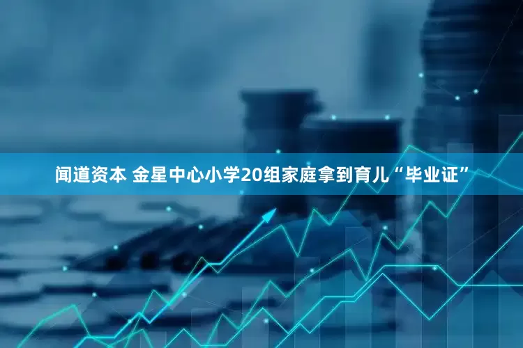 闻道资本 金星中心小学20组家庭拿到育儿“毕业证”