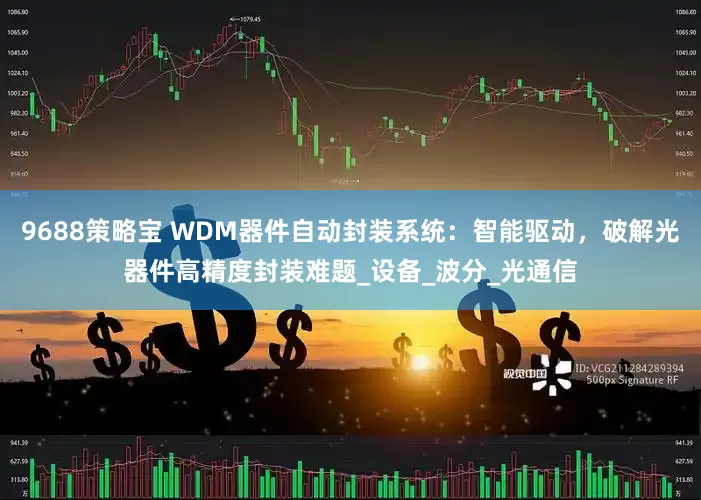 9688策略宝 WDM器件自动封装系统：智能驱动，破解光器件高精度封装难题_设备_波分_光通信