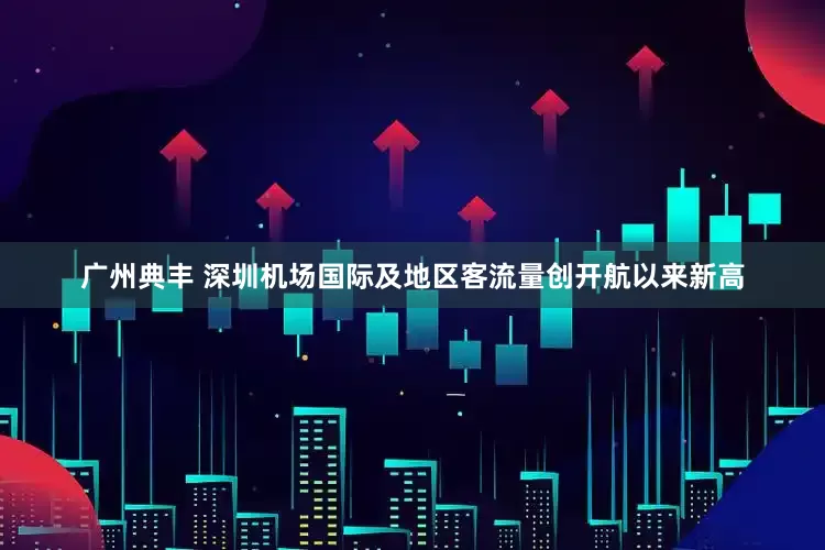 广州典丰 深圳机场国际及地区客流量创开航以来新高