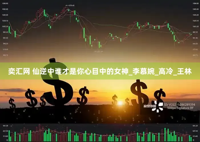 奕汇网 仙逆中谁才是你心目中的女神_李慕婉_高冷_王林