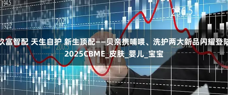 玖富智配 天生自护 新生顶配——贝亲携哺喂、洗护两大新品闪耀登陆2025CBME_皮肤_婴儿_宝宝