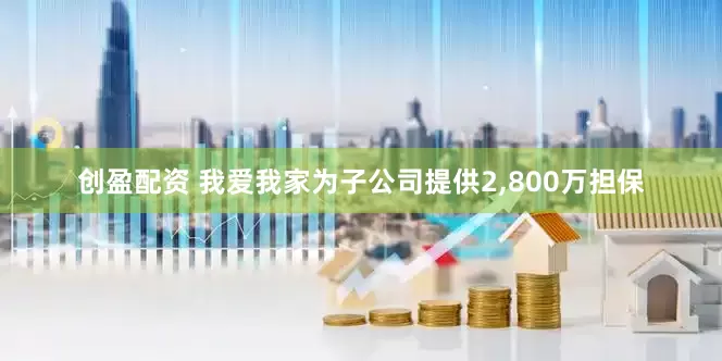 创盈配资 我爱我家为子公司提供2,800万担保