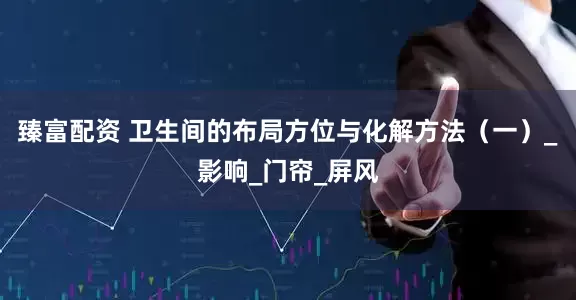 臻富配资 卫生间的布局方位与化解方法（一）_影响_门帘_屏风