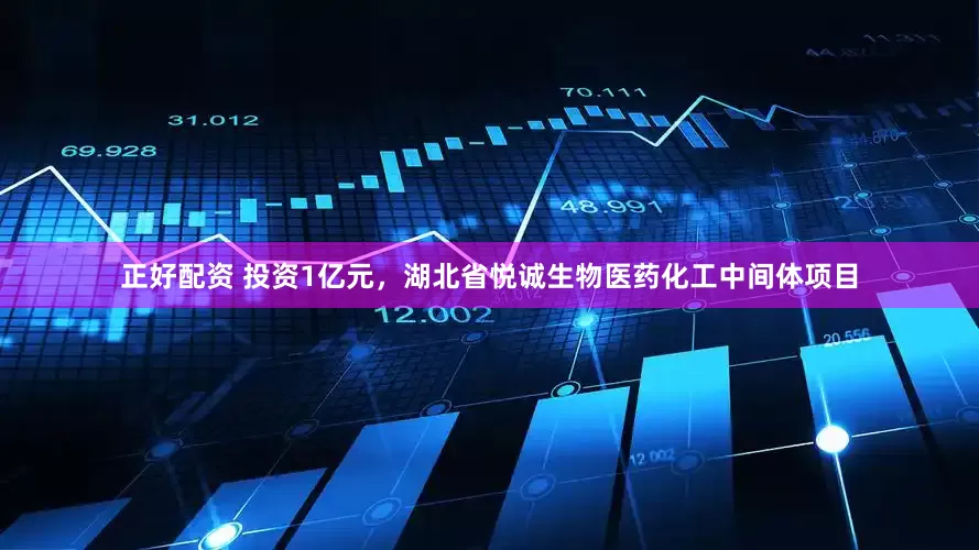 正好配资 投资1亿元，湖北省悦诚生物医药化工中间体项目