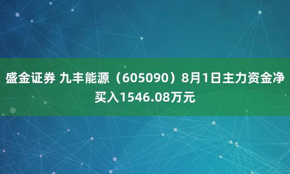 盛金证券 九丰能源（605090）8月1日主力资金净买入1546.08万元