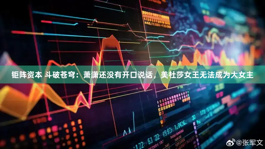 钜阵资本 斗破苍穹：萧潇还没有开口说话，美杜莎女王无法成为大女主