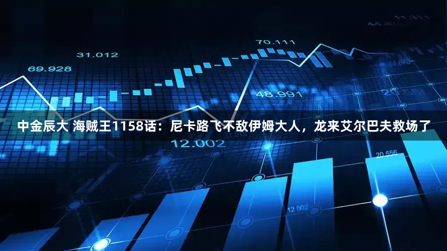 中金辰大 海贼王1158话：尼卡路飞不敌伊姆大人，龙来艾尔巴夫救场了