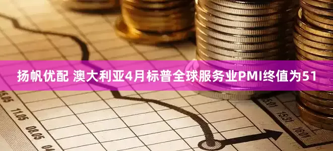 扬帆优配 澳大利亚4月标普全球服务业PMI终值为51