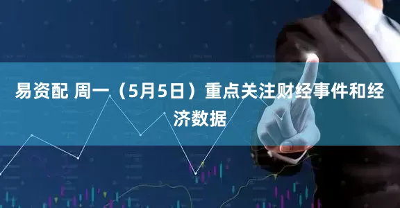 易资配 周一（5月5日）重点关注财经事件和经济数据