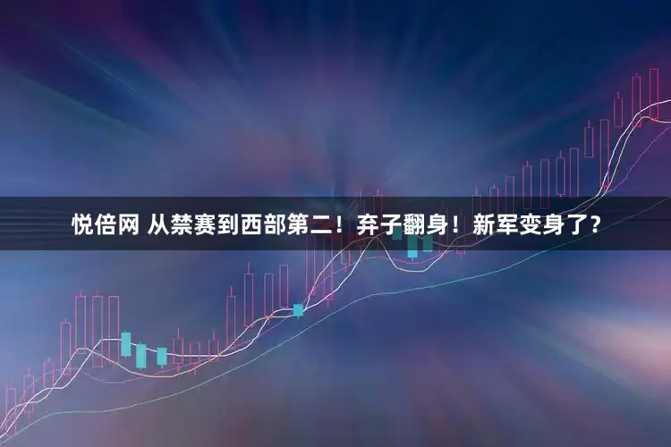 悦倍网 从禁赛到西部第二！弃子翻身！新军变身了？