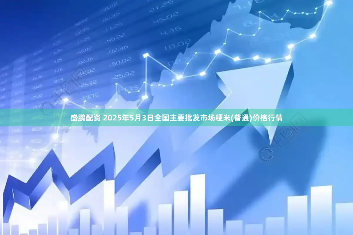 盛鹏配资 2025年5月3日全国主要批发市场粳米(普通)价格行情