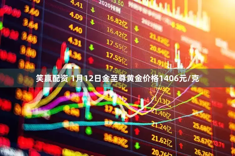 笑赢配资 1月12日金至尊黄金价格1406元/克