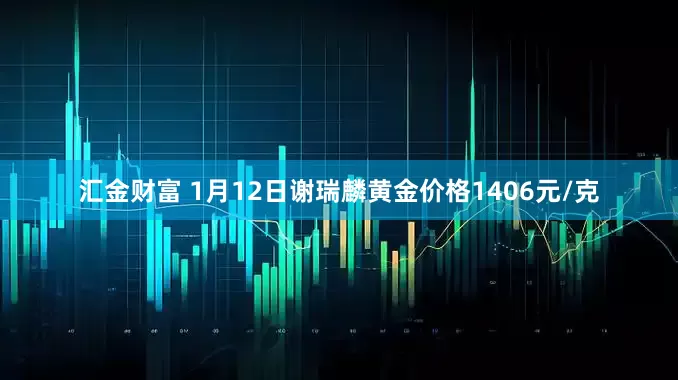 汇金财富 1月12日谢瑞麟黄金价格1406元/克