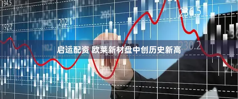 启运配资 欧莱新材盘中创历史新高