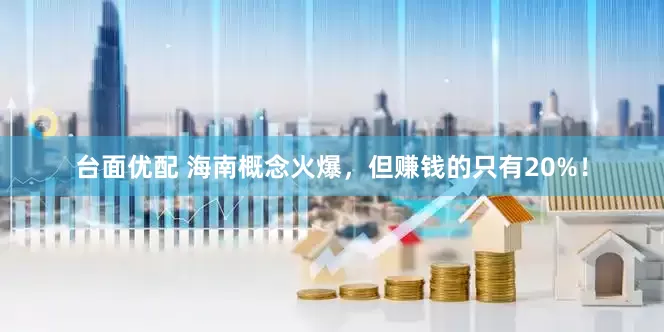 台面优配 海南概念火爆，但赚钱的只有20%！