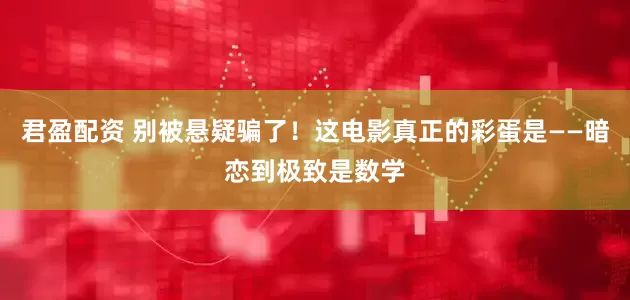 君盈配资 别被悬疑骗了！这电影真正的彩蛋是——暗恋到极致是数学