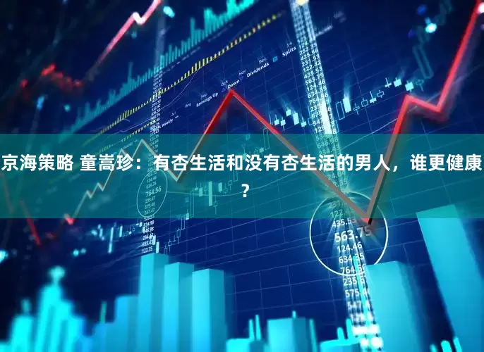 京海策略 童嵩珍：有杏生活和没有杏生活的男人，谁更健康 ？