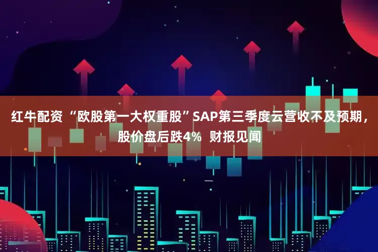 红牛配资 “欧股第一大权重股”SAP第三季度云营收不及预期，股价盘后跌4%  财报见闻