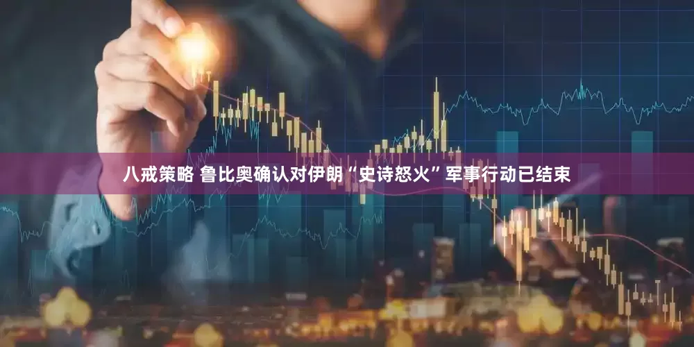 八戒策略 鲁比奥确认对伊朗“史诗怒火”军事行动已结束